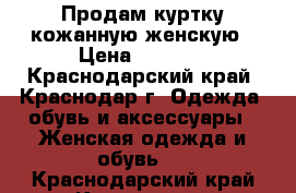 Продам куртку кожанную.женскую › Цена ­ 1 500 - Краснодарский край, Краснодар г. Одежда, обувь и аксессуары » Женская одежда и обувь   . Краснодарский край,Краснодар г.